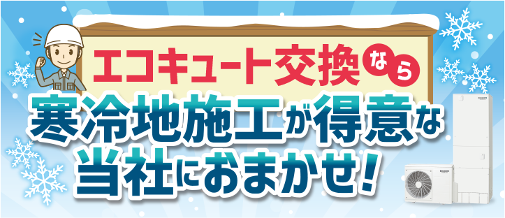 エコキュート交換なら寒冷地施工が得意な当社におまかせ